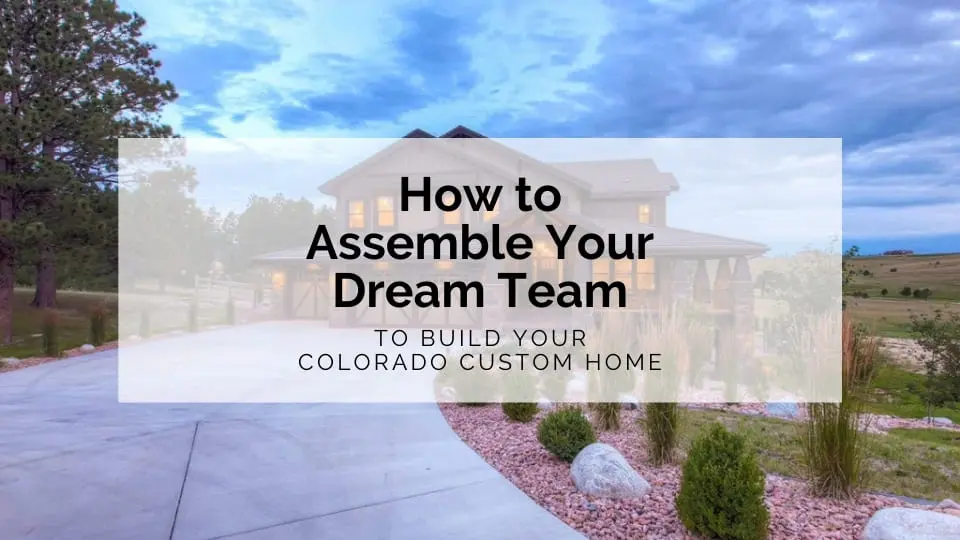 How to Assemble Your Custom Home Dream Team