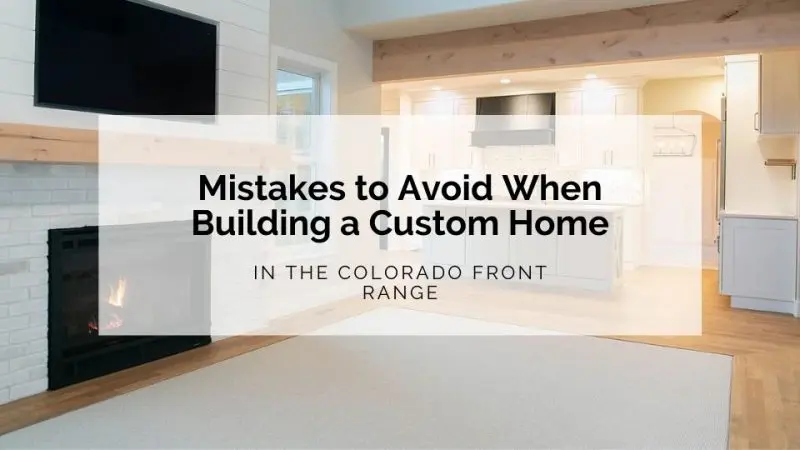 6 Mistakes to Avoid When Building a Custom Home in the Colorado Front Range